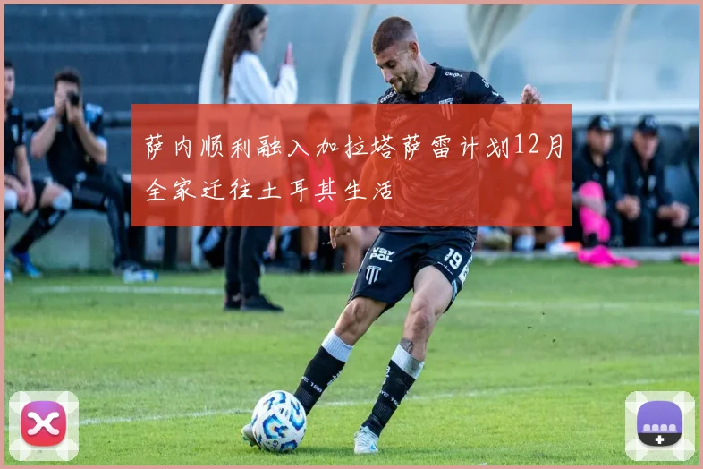 萨内顺利融入加拉塔萨雷计划12月全家迁往土耳其生活