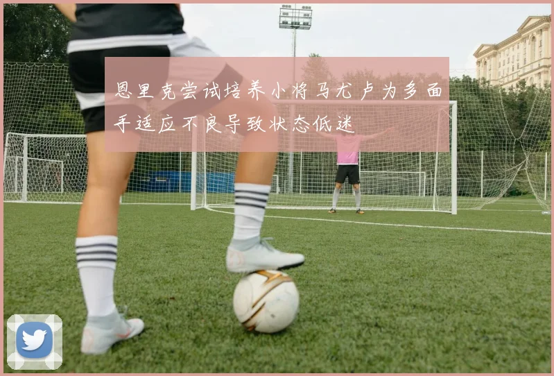 恩里克尝试培养小将马尤卢为多面手适应不良导致状态低迷