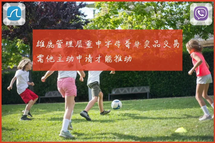 雄鹿管理层重申字母哥非卖品交易需他主动申请才能推动