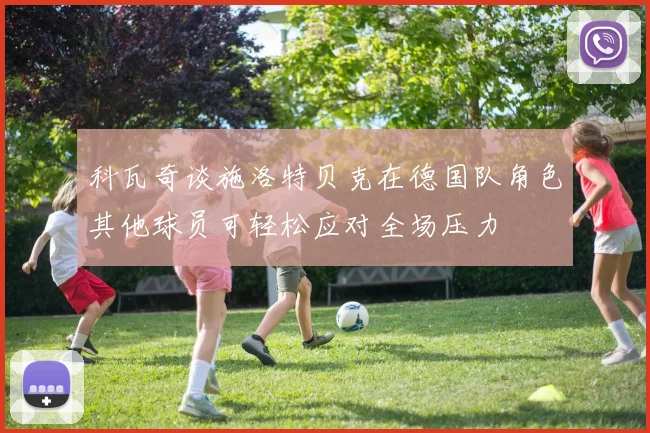 科瓦奇谈施洛特贝克在德国队角色其他球员可轻松应对全场压力