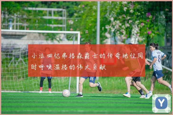 小法回忆弗格森爵士的传奇地位同时呼唤温格的伟大贡献