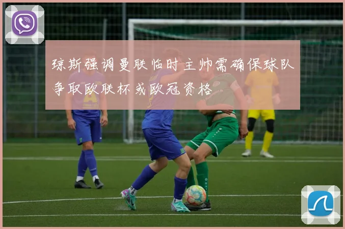 琼斯强调曼联临时主帅需确保球队争取欧联杯或欧冠资格