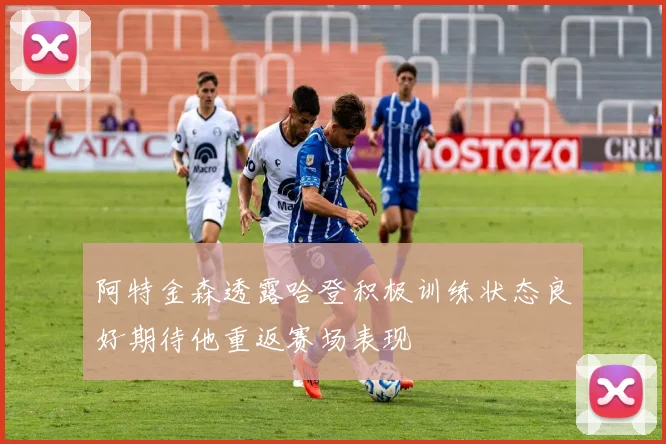 阿特金森透露哈登积极训练状态良好期待他重返赛场表现