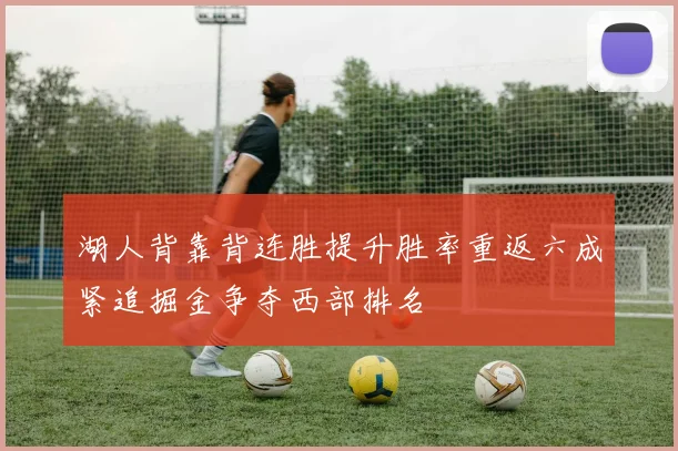 湖人背靠背连胜提升胜率重返六成紧追掘金争夺西部排名