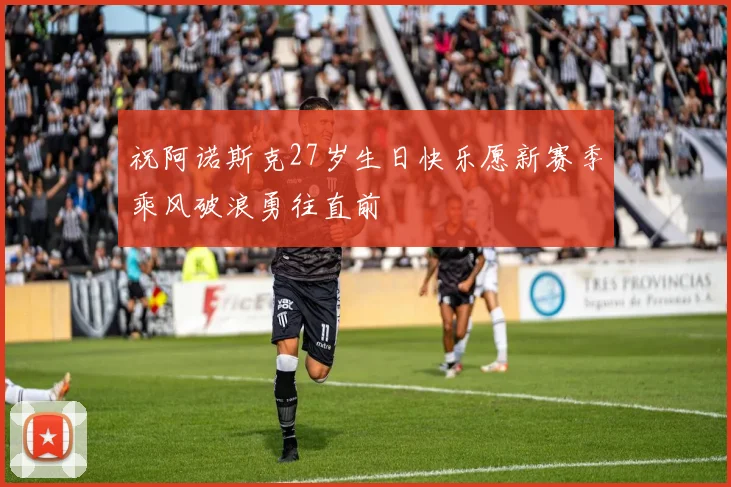 祝阿诺斯克27岁生日快乐愿新赛季乘风破浪勇往直前