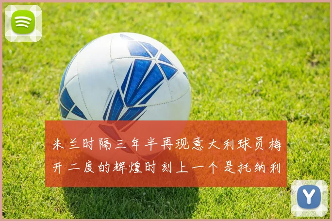 米兰时隔三年半再现意大利球员梅开二度的辉煌时刻上一个是托纳利