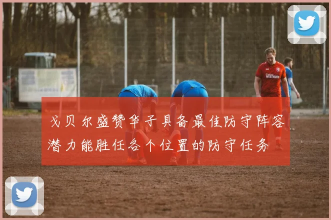 戈贝尔盛赞华子具备最佳防守阵容潜力能胜任各个位置的防守任务