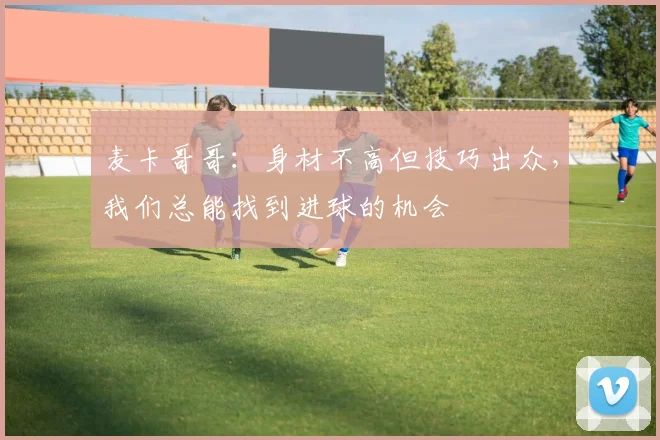 麦卡哥哥：身材不高但技巧出众，我们总能找到进球的机会