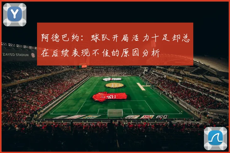 阿德巴约：球队开局活力十足却总在后续表现不佳的原因分析