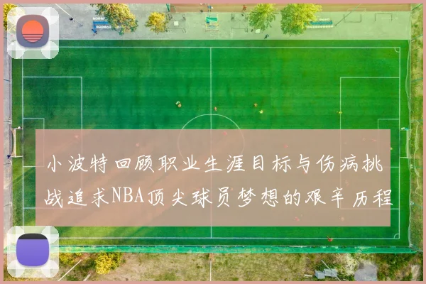 小波特回顾职业生涯目标与伤病挑战追求NBA顶尖球员梦想的艰辛历程