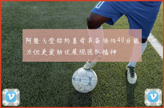阿隆戈登称约基奇具备场均40分能力但更爱助攻展现团队精神