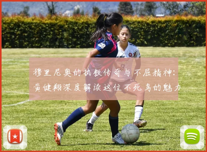 穆里尼奥的执教传奇与不屈精神：黄健翔深度解读这位不死鸟的魅力