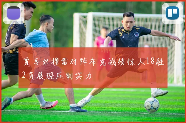 贾马尔穆雷对阵布克战绩惊人18胜2负展现压制实力
