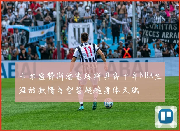 卡尔盛赞斯潘塞琼斯具备十年NBA生涯的激情与智慧超越身体天赋