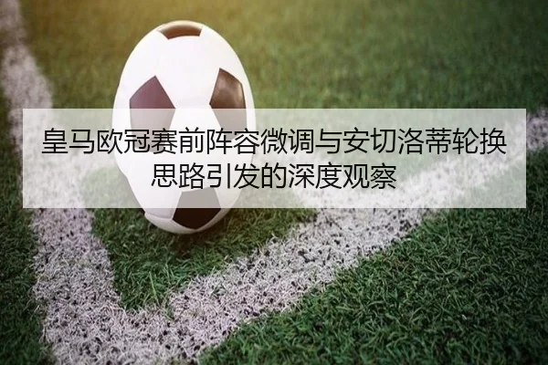 皇马欧冠赛前阵容微调与安切洛蒂轮换思路引发的深度观察（mksports）